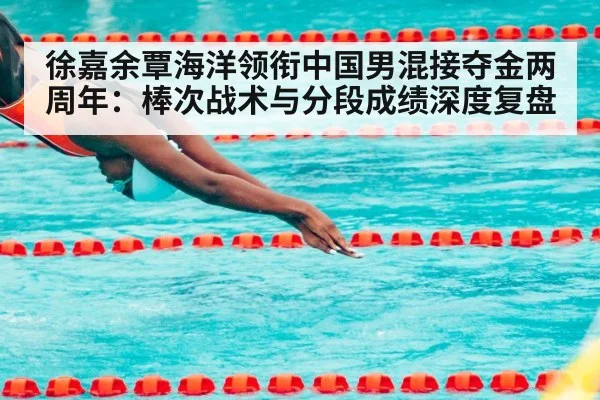 徐嘉余覃海洋领衔中国男混接夺金两周年：棒次战术与分段成绩深度复盘