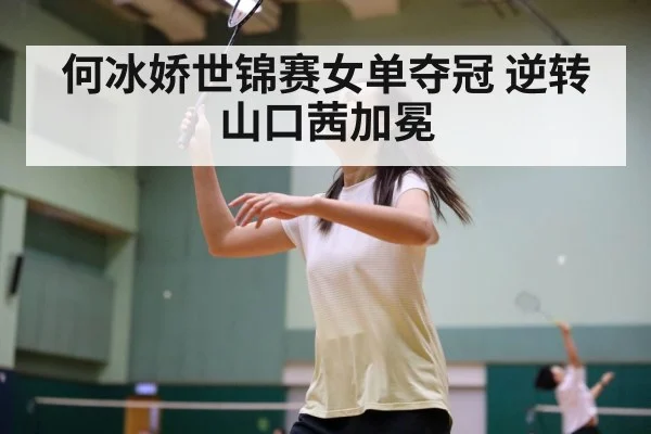 何冰娇世锦赛女单夺冠 逆转山口茜加冕 - aitiyu