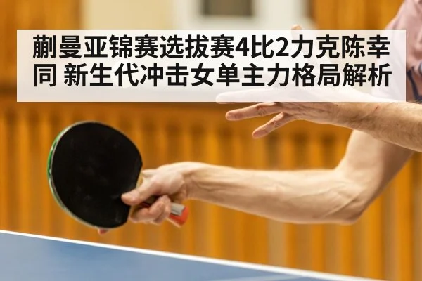 蒯曼亚锦赛选拔赛4比2力克陈幸同 新生代冲击女单主力格局解析 - aitiyu