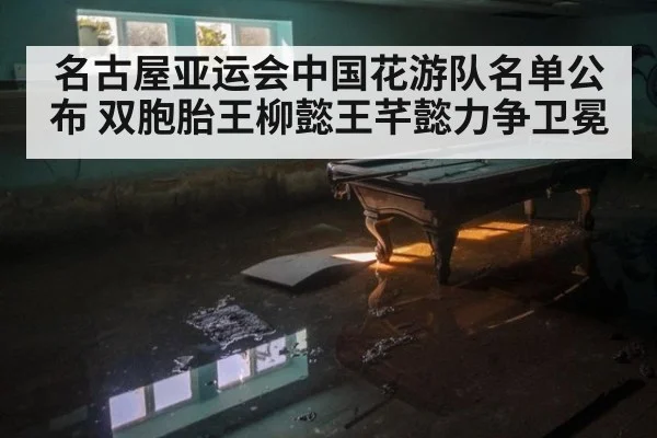 名古屋亚运会中国花游队名单公布 双胞胎王柳懿王芊懿力争卫冕 - aitiyu