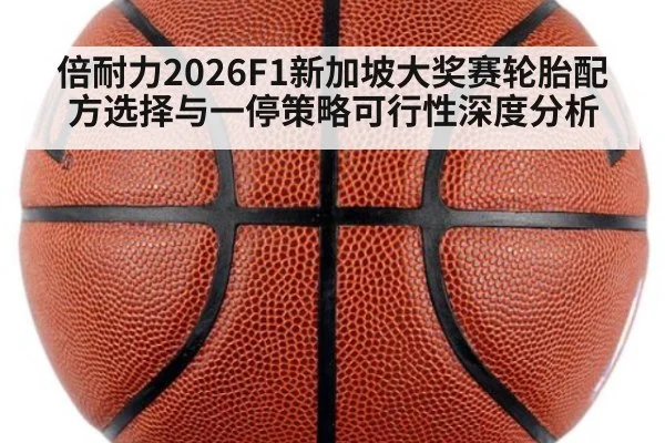 倍耐力2026F1新加坡大奖赛轮胎配方选择与一停策略可行性深度分析 - aitiyu